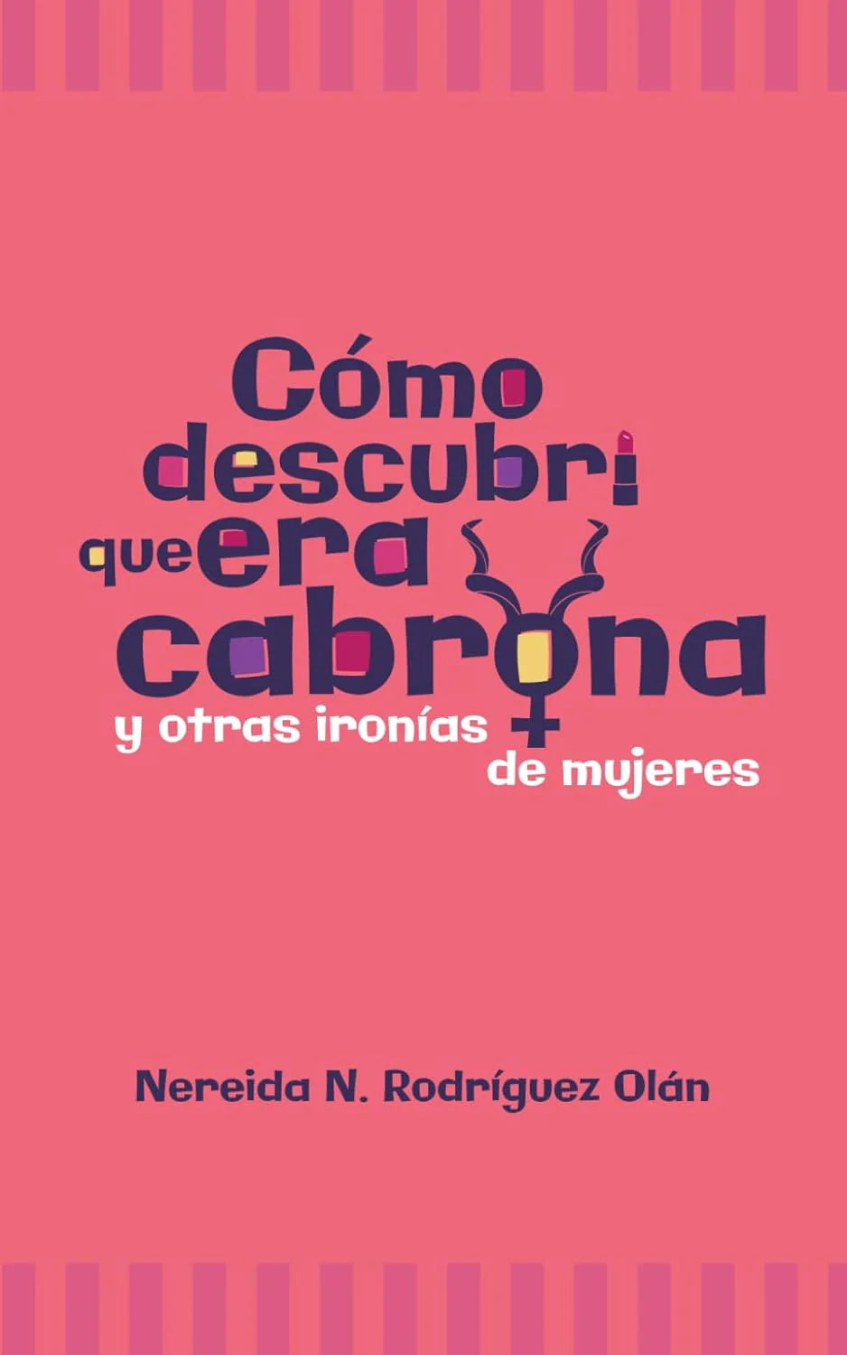 CÓMO DESCUBRÍ QUE ERA CABRONA Y OTRAS IRONÍAS DE MUJERES